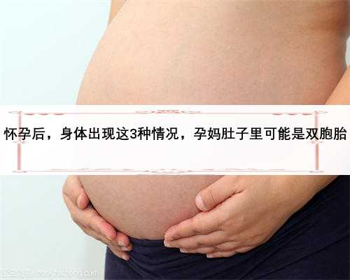 怀孕后，身体出现这3种情况，孕妈肚子里可能是
