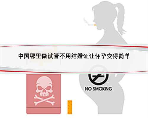 中国哪里做试管不用结婚证让怀孕变得简单
