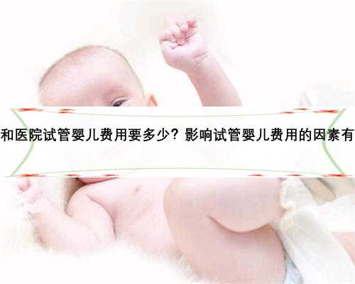 武汉协和医院试管婴儿费用要多少？影响试管婴儿费用的因素有哪些？