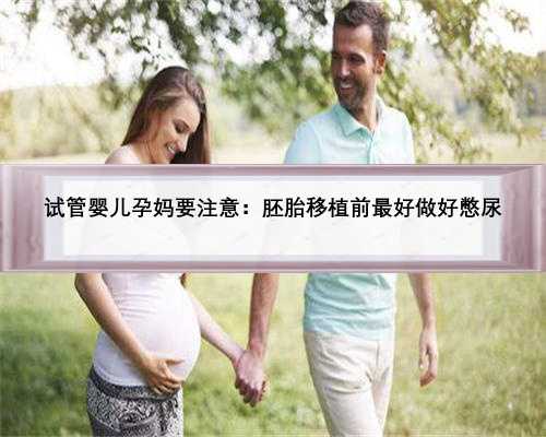 试管婴儿孕妈要注意：胚胎移植前最好做好憋尿