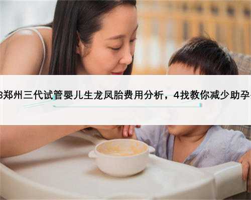 2023郑州三代试管婴儿生龙凤胎费用分析，4找教你